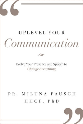 Uplevel Your Communication: Evolve Your Presence and Speech to Change Everything by Miluna Fausch Hhcp Phd