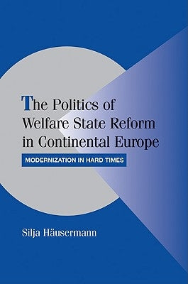The Politics of Welfare State Reform in Continental Europe: Modernization in Hard Times by Häusermann, Silja