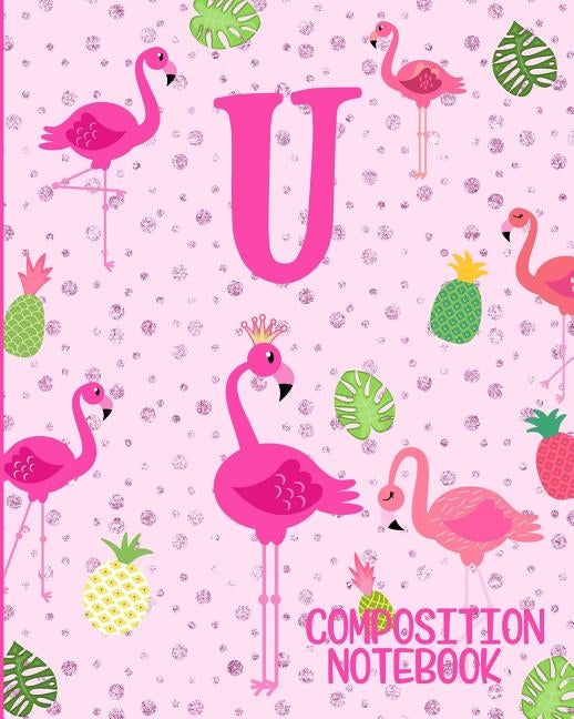 Composition Notebook U: Pink Flamingo Initial U Composition Wide Ruled Notebook by Journals, Flamingo