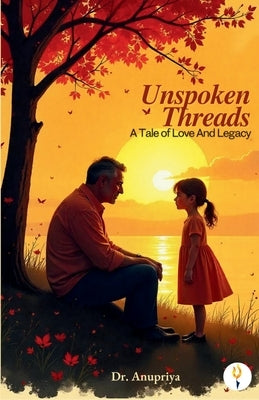 Unspoken Threads: A Tale of Love And Legacy by Anupriya