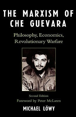 The Marxism of Che Guevara: Philosophy, Economics, Revolutionary Warfare, Second Edition by Löwy, Michael