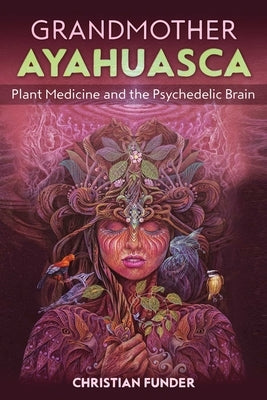 Grandmother Ayahuasca: Plant Medicine and the Psychedelic Brain by Funder, Christian