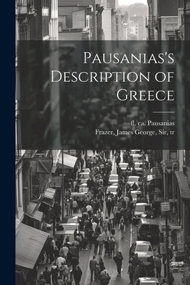 Pausanias's Description of Greece by Pausanias, Fl Ca 150-175