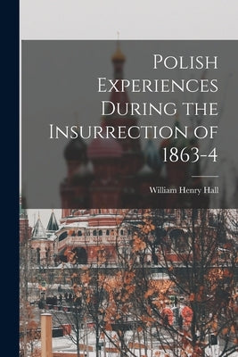 Polish Experiences During the Insurrection of 1863-4 by Hall, William Henry