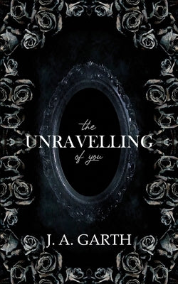 The Unravelling Of You by Garth, J. A.
