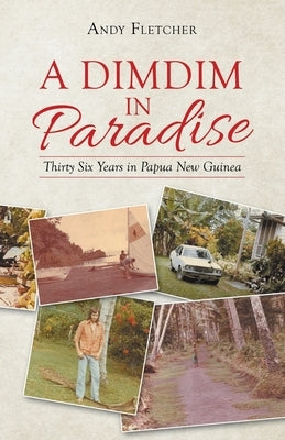 A Dimdim in Paradise: Thirty Six Years in Papua New Guinea by Fletcher, Andy