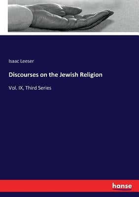 Discourses on the Jewish Religion: Vol. IX, Third Series by Leeser, Isaac