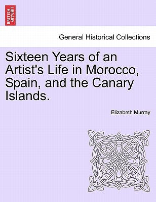 Sixteen Years of an Artist's Life in Morocco, Spain, and the Canary Islands. Vol. I. by Murray, Elizabeth