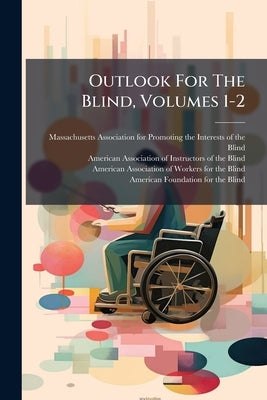 Outlook For The Blind, Volumes 1-2 by Massachusetts Association for Promoting