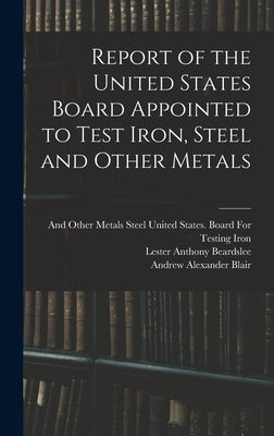 Report of the United States Board Appointed to Test Iron, Steel and Other Metals by Beardslee, Lester Anthony