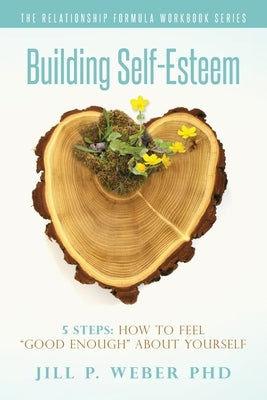 Building Self-Esteem 5 Steps: How To Feel "Good Enough" About Yourself: The Relationship Formula Workbook Series by Weber Phd, Jill P.