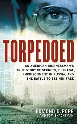 Torpedoed: An American Businessman's True Sory of Secrets, Betrayal, Imprisonment in Russia, and the Battle to Set Him Free by Pope, Edmond D.