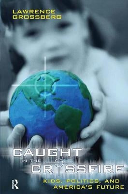 Caught in the Crossfire: Kids, Politics, and America's Future by Grossberg, Lawrence