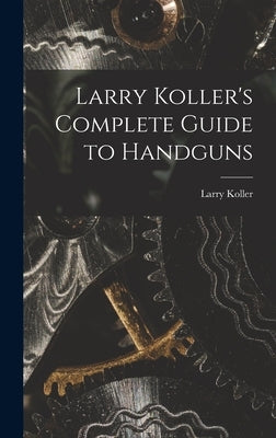 Larry Koller's Complete Guide to Handguns by Koller, Larry 1912-1967