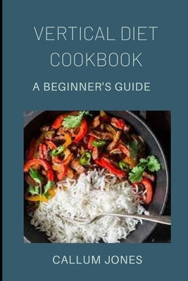 Vertical Diet Cookbook: A Beginner's Diet by Jones, Callum