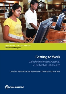 Getting to Work: Unlocking Women's Potential in Sri Lanka's Labor Force by Solotaroff, Jennifer L.