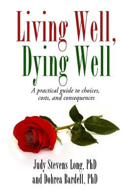 Living Well, Dying Well: A Guide to Choices, Costs, and Consequences by Stevens-Long Phd, Judy