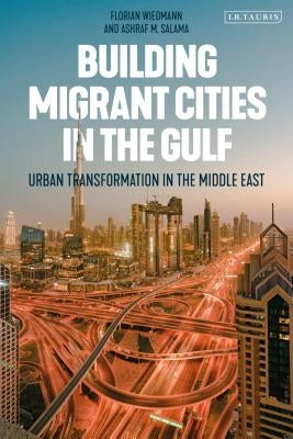 Building Migrant Cities in the Gulf: Urban Transformation in the Middle East by Wiedmann, Florian