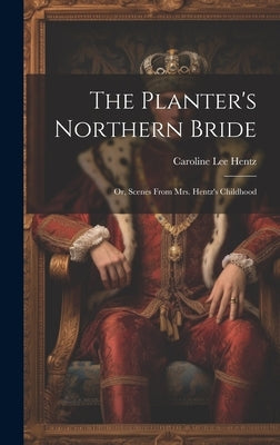 The Planter's Northern Bride: Or, Scenes From Mrs. Hentz's Childhood by Hentz, Caroline Lee