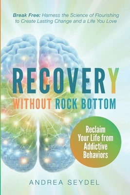 Recovery Without Rock Bottom: Reclaim Your Life from Addictive Behaviors by Seydel, Andrea