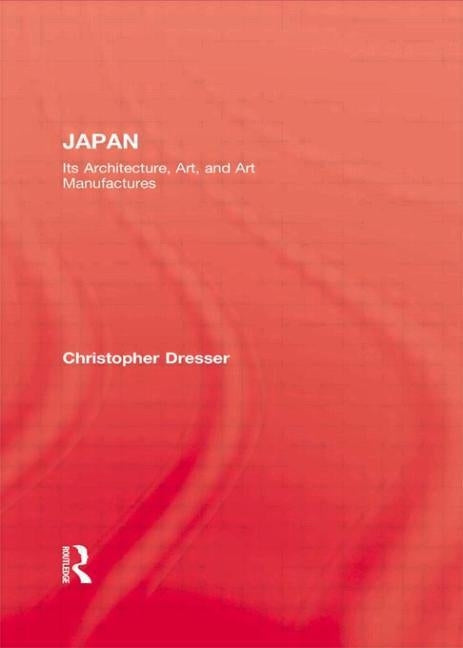Japan: Its Architecture, Art, and Art Manufactures by Dresser, Christopher