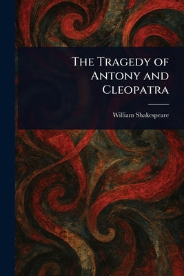 The Tragedy of Antony and Cleopatra by Shakespeare, William