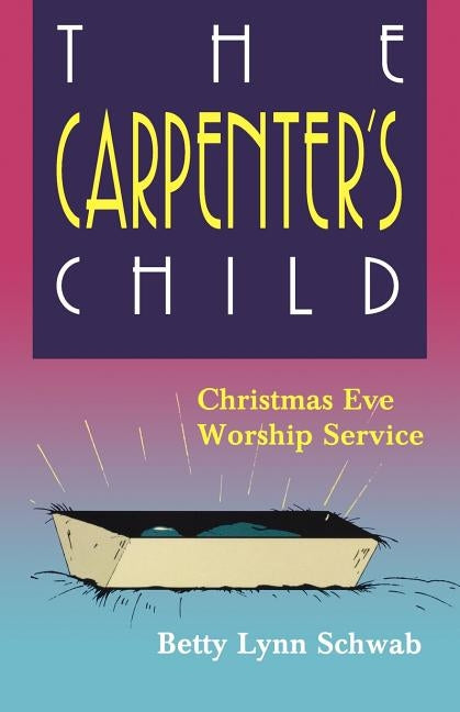 The Carpenter's Child: Christmas Eve Worship Service by Schwab, Betty Lynn