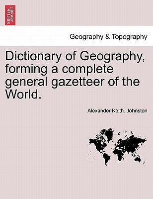Dictionary of Geography, forming a complete general gazetteer of the World. by Johnston, Alexander Keith