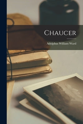 Chaucer by Ward, Adolphus William