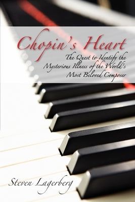 Chopin's Heart: The Quest to Identify the Mysterious Illness of the World's Most Beloved Composer by Lagerberg, Steven J.