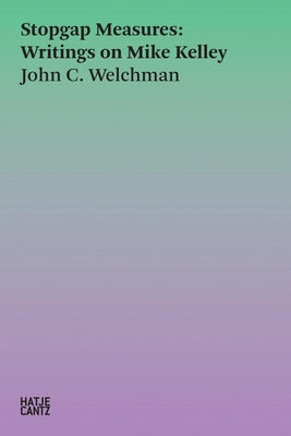Stopgap Measures: Writings on Mike Kelley by Welchman, John C.