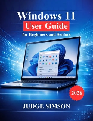 Windows 11 User Guide for Beginners and Seniors: A Step-by-Step Manual to Setup, Navigate, Security, Troubleshooting, and Everyday Use by Simson, Judge