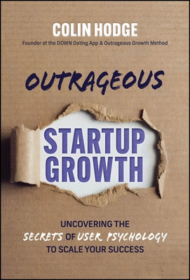 Outrageous Startup Growth: Uncovering the Secrets of User Psychology to Scale Your Success by Hodge, Colin