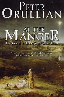 At The Manger: The Stories of Those Who Were There by Orullian, Peter