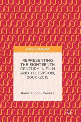 Representing the Eighteenth Century in Film and Television, 2000-2015 by Gevirtz, Karen Bloom