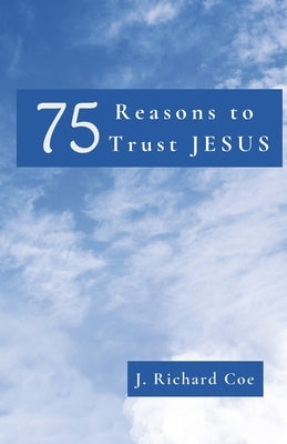 75 Reasons to Trust JESUS by Coe, J. Richard