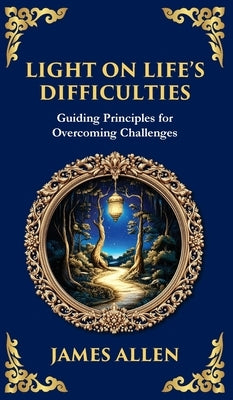 Light on Life's Difficulties: Guiding Principles for Overcoming Challenges (Deluxe Hardbound Edition) by Allen, James