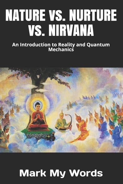 NATURE vs. NURTURE vs. NIRVANA: An Introduction to Reality and Quantum Mechanics by Mark My Words