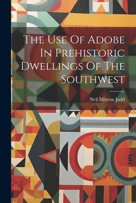 The Use Of Adobe In Prehistoric Dwellings Of The Southwest by Judd, Neil Merton