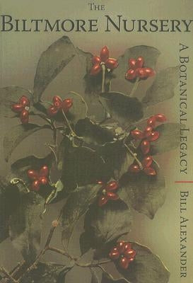 The Biltmore Nursery:: A Botanical Legacy by Alexander, Bill