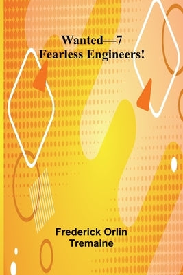 Wanted-7 Fearless Engineers! by Orlin Tremaine, Frederick