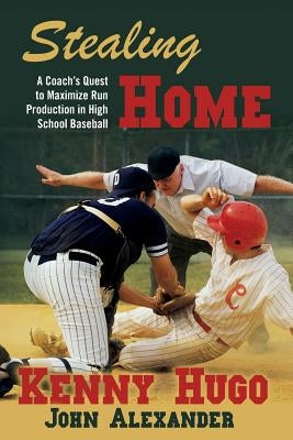 Stealing Home: A Coach's Quest to Maximize Run Production in High School Baseball by Alexander, John