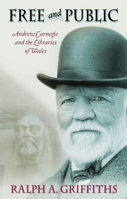 Free and Public: Andrew Carnegie and the Libraries of Wales by Griffiths, Ralph A.