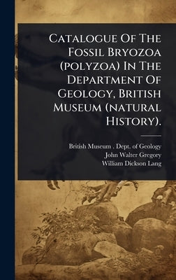 Catalogue Of The Fossil Bryozoa (polyzoa) In The Department Of Geology, British Museum (natural History). by British Museum (Natural History) Dep