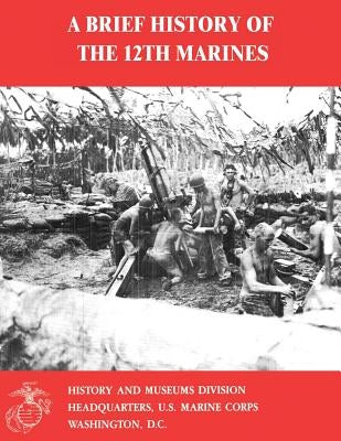 A Brief History of the 12th Marines by Smith, Charles R.
