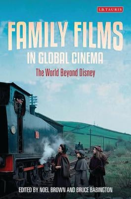 Family Films in Global Cinema: The World Beyond Disney by Brown, Noel
