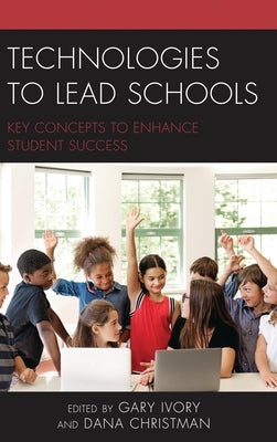Technologies to Lead Schools: Key Concepts to Enhance Student Success by Ivory, Gary
