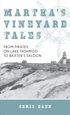 Martha's Vineyard Tales: From Pirates on Lake Tashmoo to Baxter's Saloon by Baer, Chris