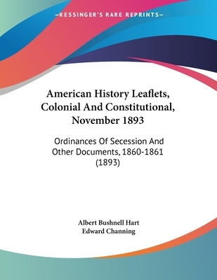 American History Leaflets, Colonial And Constitutional, November 1893: Ordinances Of Secession And Other Documents, 1860-1861 (1893) by Hart, Albert Bushnell