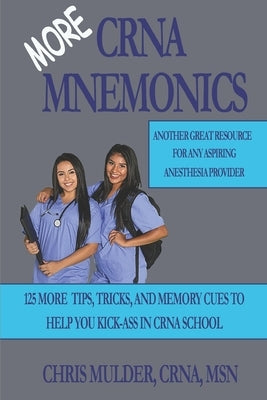 MORE CRNA Mnemonics: 125 MORE Tips, Tricks, and Memory Cues to Help You Kick-Ass in CRNA School by Mulder, Chris